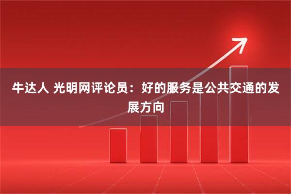牛达人 光明网评论员：好的服务是公共交通的发展方向