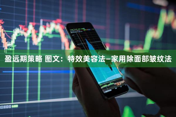 盈远期策略 图文：特效美容法—家用除面部皱纹法