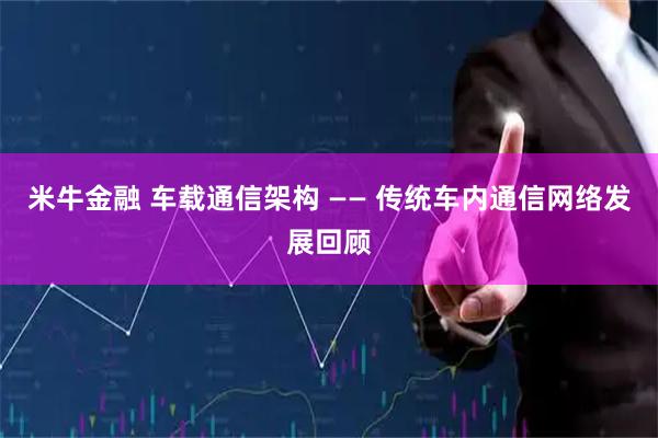 米牛金融 车载通信架构 —— 传统车内通信网络发展回顾