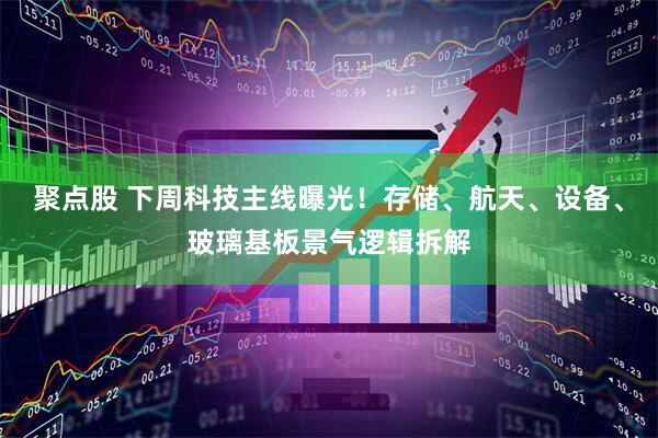 聚点股 下周科技主线曝光！存储、航天、设备、玻璃基板景气逻辑拆解